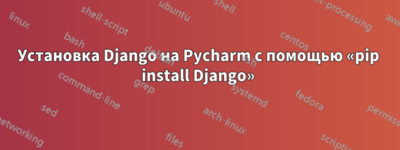 Установка Django на Pycharm с помощью «pip install Django»