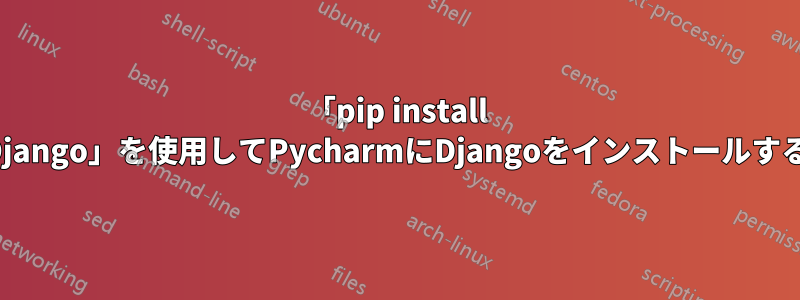 「pip install Django」を使用してPycharmにDjangoをインストールする