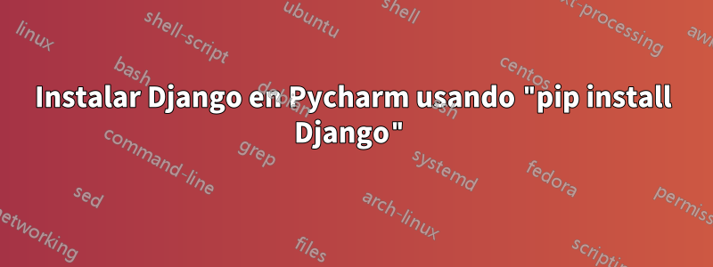 Instalar Django en Pycharm usando "pip install Django"