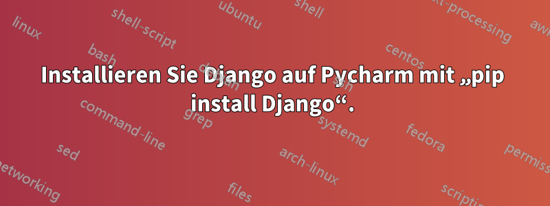 Installieren Sie Django auf Pycharm mit „pip install Django“.