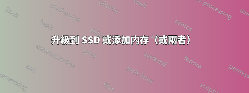 升級到 SSD 或添加內存（或兩者）