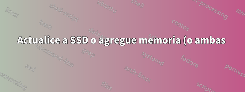 Actualice a SSD o agregue memoria (o ambas)