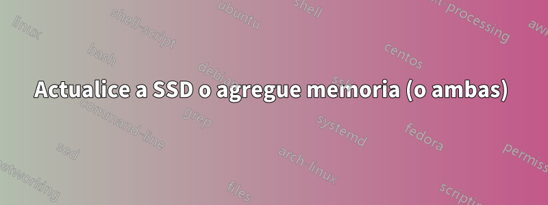 Actualice a SSD o agregue memoria (o ambas)