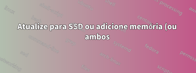 Atualize para SSD ou adicione memória (ou ambos)
