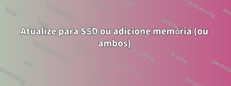 Atualize para SSD ou adicione memória (ou ambos)