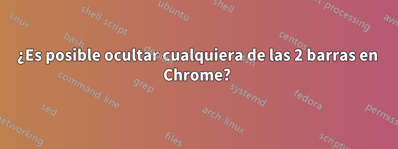 ¿Es posible ocultar cualquiera de las 2 barras en Chrome?