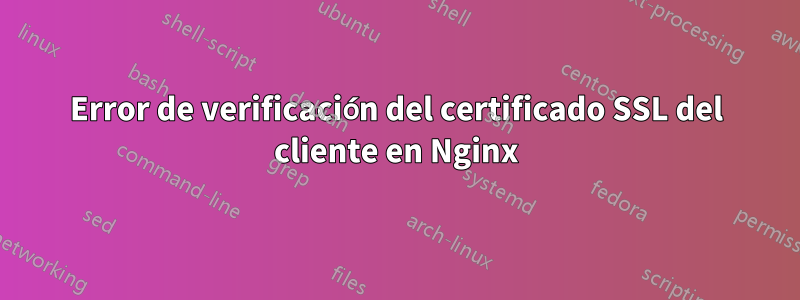 Error de verificación del certificado SSL del cliente en Nginx