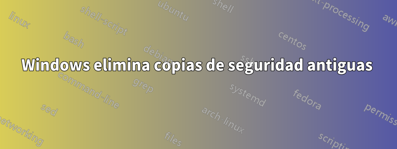 Windows elimina copias de seguridad antiguas