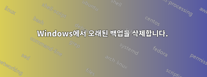 Windows에서 오래된 백업을 삭제합니다.