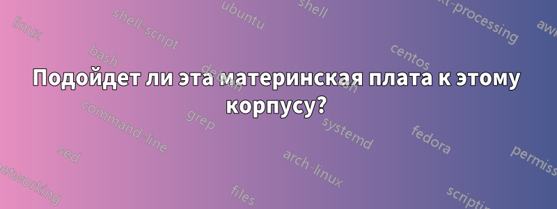 Подойдет ли эта материнская плата к этому корпусу?