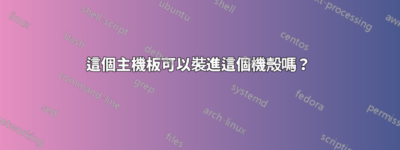 這個主機板可以裝進這個機殼嗎？