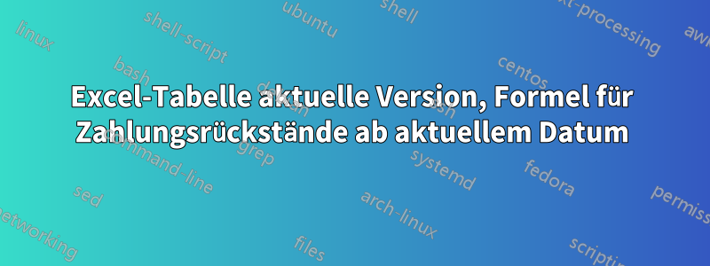 Excel-Tabelle aktuelle Version, Formel für Zahlungsrückstände ab aktuellem Datum