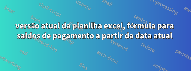 versão atual da planilha excel, fórmula para saldos de pagamento a partir da data atual