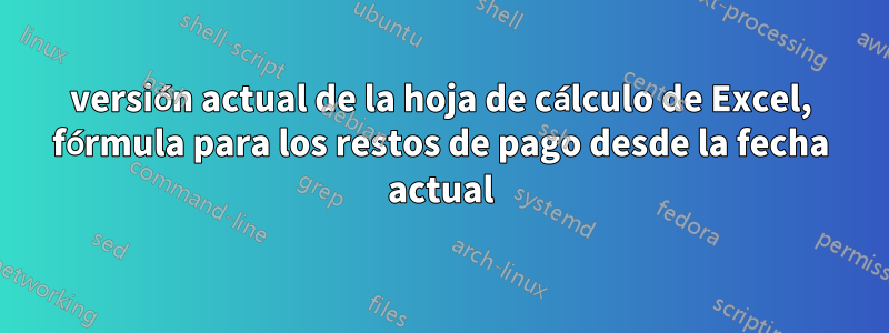 versión actual de la hoja de cálculo de Excel, fórmula para los restos de pago desde la fecha actual