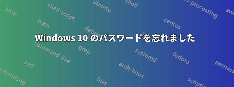 Windows 10 のパスワードを忘れました 