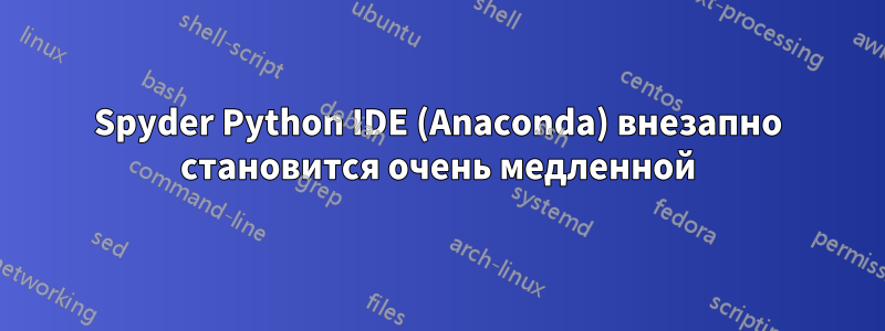 Spyder Python IDE (Anaconda) внезапно становится очень медленной