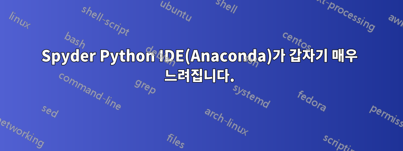 Spyder Python IDE(Anaconda)가 갑자기 매우 느려집니다.