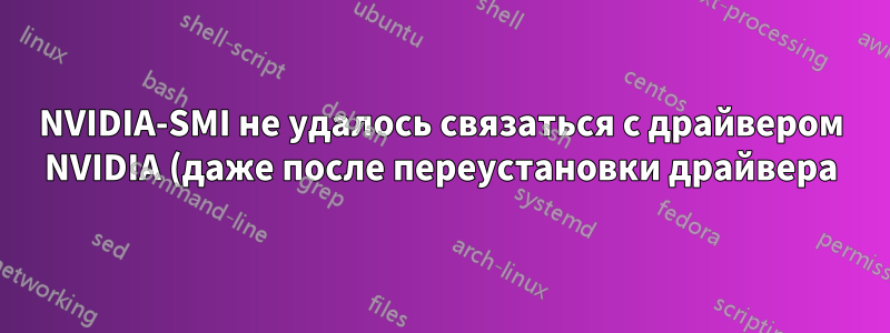NVIDIA-SMI не удалось связаться с драйвером NVIDIA (даже после переустановки драйвера).