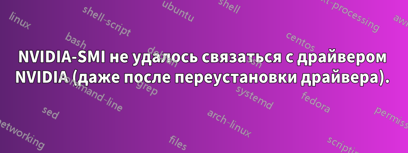 NVIDIA-SMI не удалось связаться с драйвером NVIDIA (даже после переустановки драйвера).