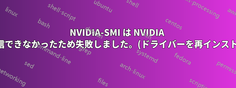 NVIDIA-SMI は NVIDIA ドライバーと通信できなかったため失敗しました。(ドライバーを再インストールした後でも)