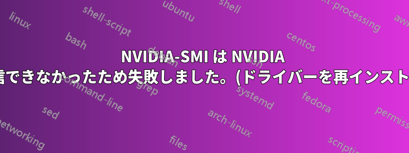 NVIDIA-SMI は NVIDIA ドライバーと通信できなかったため失敗しました。(ドライバーを再インストールした後でも)