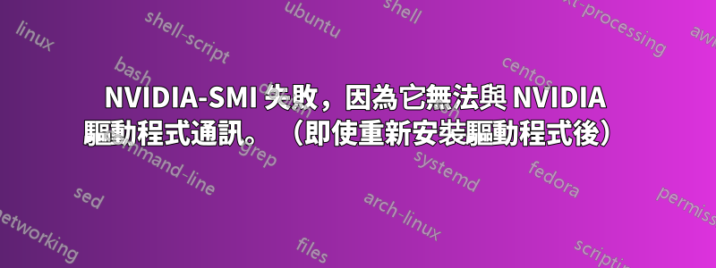 NVIDIA-SMI 失敗，因為它無法與 NVIDIA 驅動程式通訊。 （即使重新安裝驅動程式後）