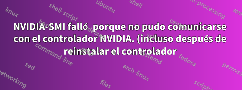 NVIDIA-SMI falló porque no pudo comunicarse con el controlador NVIDIA. (incluso después de reinstalar el controlador)