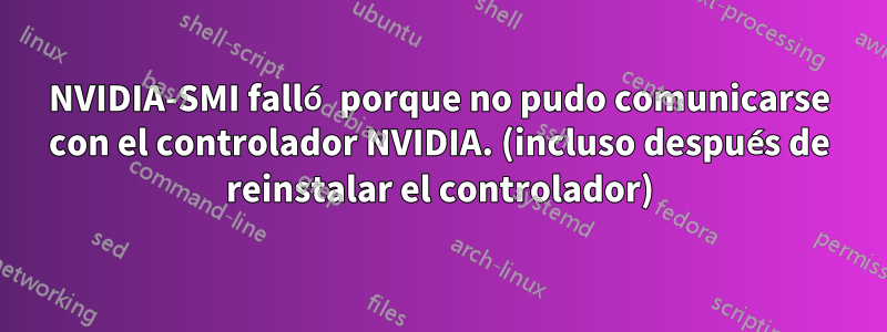 NVIDIA-SMI falló porque no pudo comunicarse con el controlador NVIDIA. (incluso después de reinstalar el controlador)