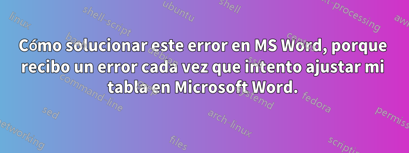 Cómo solucionar este error en MS Word, porque recibo un error cada vez que intento ajustar mi tabla en Microsoft Word.