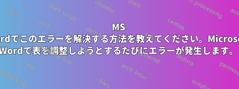 MS Wordでこのエラーを解決する方法を教えてください。Microsoft Wordで表を調整しようとするたびにエラーが発生します。