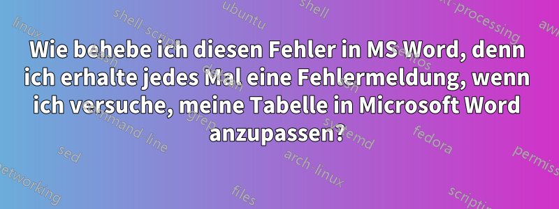 Wie behebe ich diesen Fehler in MS Word, denn ich erhalte jedes Mal eine Fehlermeldung, wenn ich versuche, meine Tabelle in Microsoft Word anzupassen?