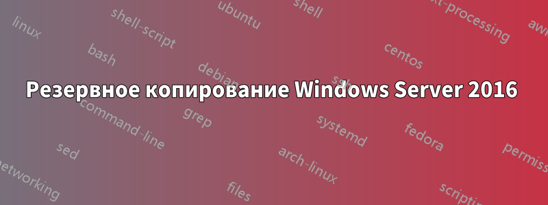 Резервное копирование Windows Server 2016