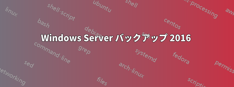 Windows Server バックアップ 2016