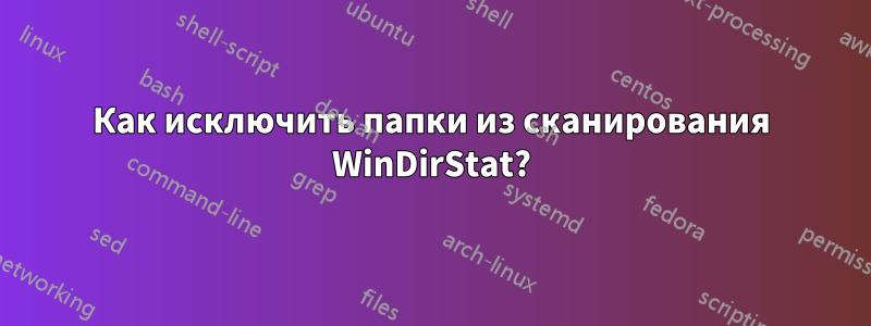 Как исключить папки из сканирования WinDirStat?