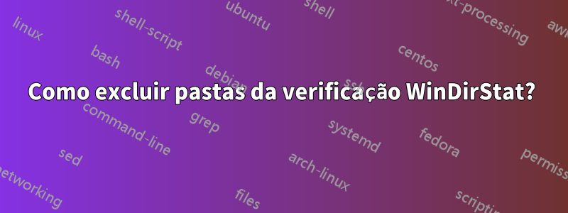 Como excluir pastas da verificação WinDirStat?