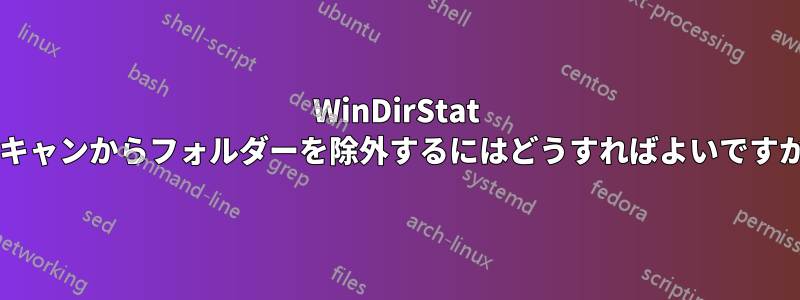 WinDirStat スキャンからフォルダーを除外するにはどうすればよいですか?