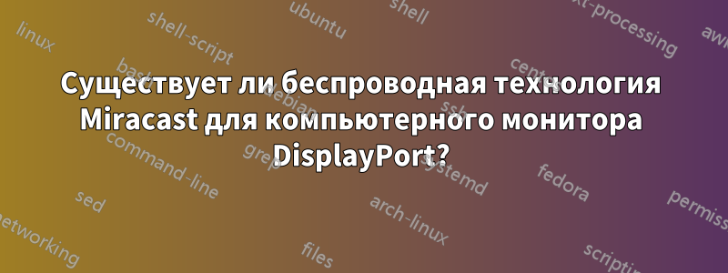 Существует ли беспроводная технология Miracast для компьютерного монитора DisplayPort?