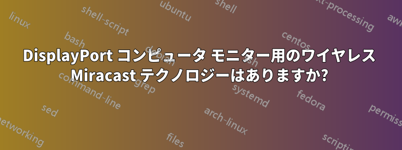 DisplayPort コンピュータ モニター用のワイヤレス Miracast テクノロジーはありますか?