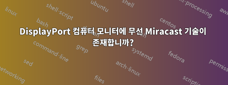 DisplayPort 컴퓨터 모니터에 무선 Miracast 기술이 존재합니까?