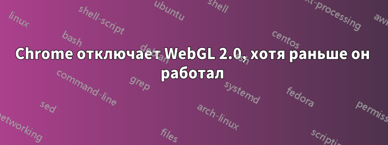 Chrome отключает WebGL 2.0, хотя раньше он работал