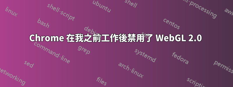 Chrome 在我之前工作後禁用了 WebGL 2.0