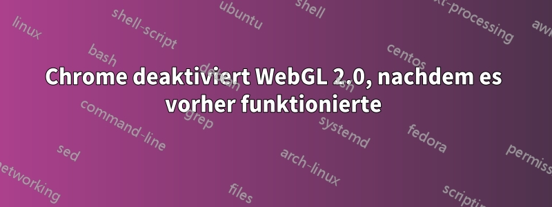 Chrome deaktiviert WebGL 2.0, nachdem es vorher funktionierte