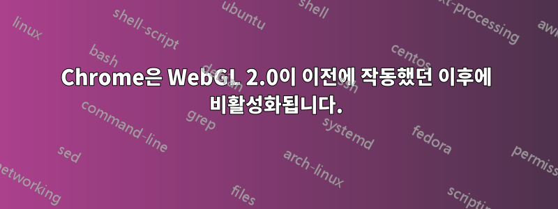 Chrome은 WebGL 2.0이 이전에 작동했던 이후에 비활성화됩니다.