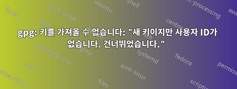 gpg: 키를 가져올 수 없습니다: "새 키이지만 사용자 ID가 없습니다. 건너뛰었습니다."