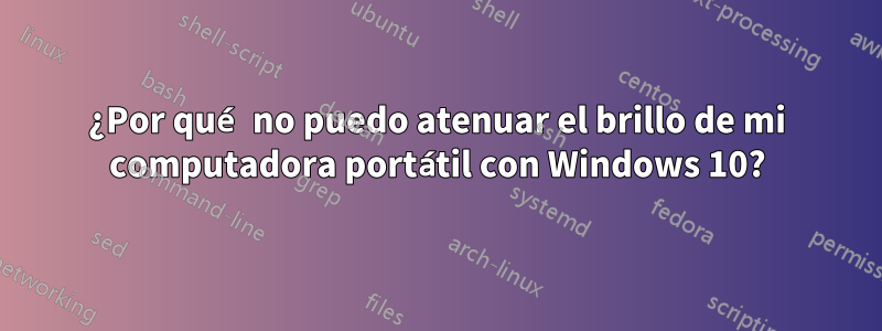 ¿Por qué no puedo atenuar el brillo de mi computadora portátil con Windows 10?