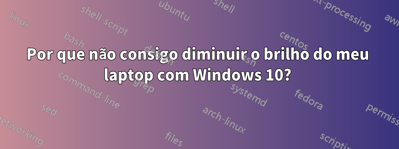 Por que não consigo diminuir o brilho do meu laptop com Windows 10?