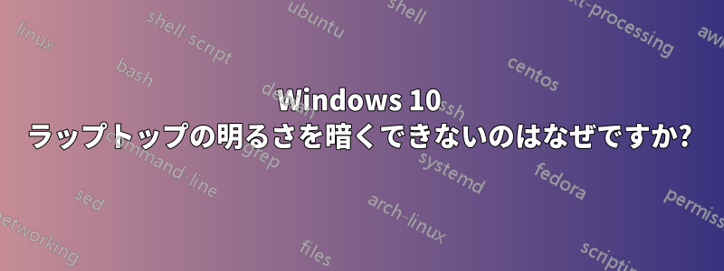 Windows 10 ラップトップの明るさを暗くできないのはなぜですか?