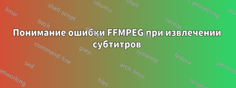 Понимание ошибки FFMPEG при извлечении субтитров