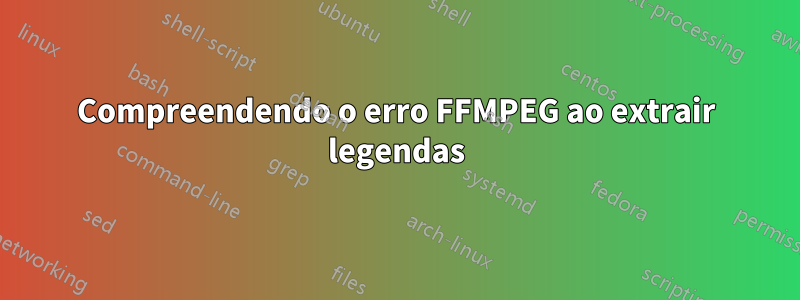 Compreendendo o erro FFMPEG ao extrair legendas