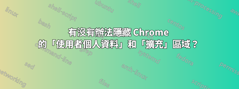 有沒有辦法隱藏 Chrome 的「使用者個人資料」和「擴充」區域？